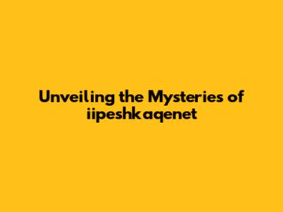 Unveiling the Mysteries of iipeshkaqenet