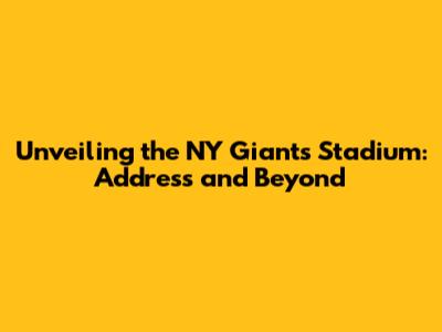 Unveiling the NY Giants Stadium: Address and Beyond