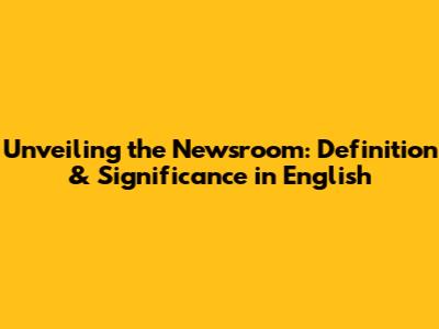 Unveiling the Newsroom: Definition & Significance in English