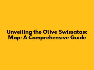 Unveiling the Olive Swissatasc Map: A Comprehensive Guide