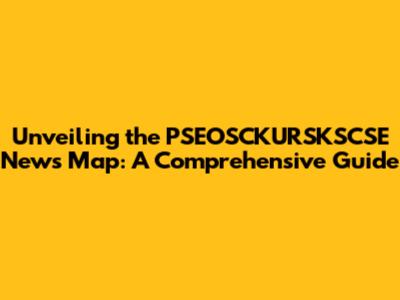 Unveiling the PSEOSCKURSKSCSE News Map: A Comprehensive Guide