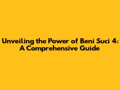 Unveiling the Power of Beni Suci 4: A Comprehensive Guide