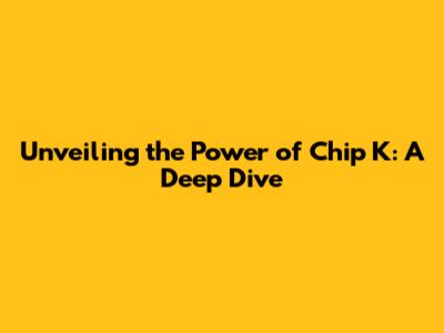 Unveiling the Power of Chip K: A Deep Dive