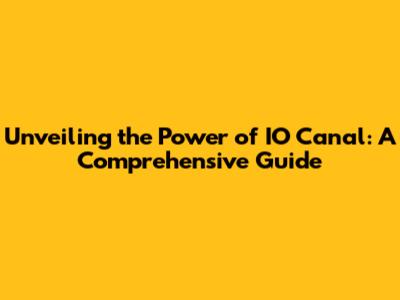 Unveiling the Power of IO Canal: A Comprehensive Guide