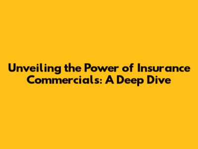 Unveiling the Power of Insurance Commercials: A Deep Dive