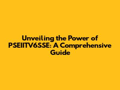 Unveiling the Power of PSEIITV6SSE: A Comprehensive Guide