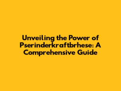 Unveiling the Power of Pserinderkraftbrhese: A Comprehensive Guide