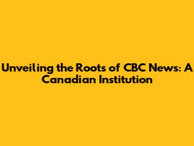 Unveiling the Roots of CBC News: A Canadian Institution
