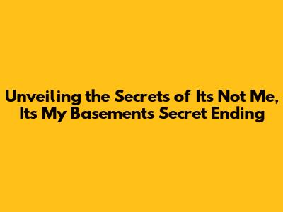 Unveiling the Secrets of 'It's Not Me, It's My Basement's Secret Ending
