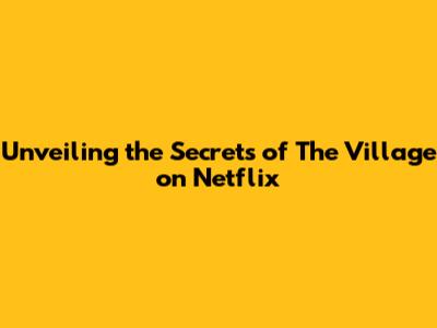 Unveiling the Secrets of 'The Village' on Netflix