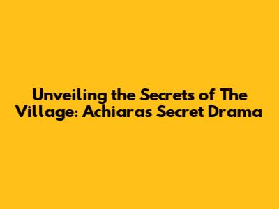 Unveiling the Secrets of 'The Village: Achiara's Secret' Drama