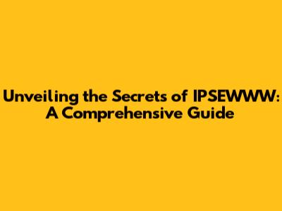 Unveiling the Secrets of IPSEWWW: A Comprehensive Guide