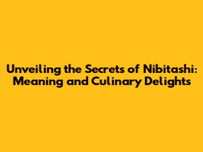 Unveiling the Secrets of Nibitashi: Meaning and Culinary Delights