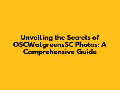 Unveiling the Secrets of OSCWalgreensSC Photos: A Comprehensive Guide