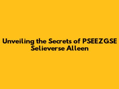 Unveiling the Secrets of PSEEZGSE Selieverse Alleen