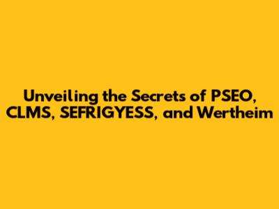 Unveiling the Secrets of PSEO, CLMS, SEFRIGYESS, and Wertheim
