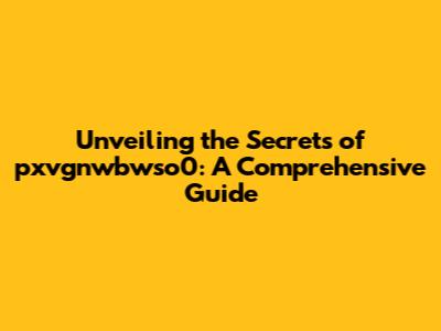 Unveiling the Secrets of pxvgnwbwso0: A Comprehensive Guide