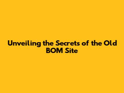 Unveiling the Secrets of the Old BOM Site
