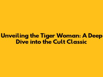Unveiling the Tiger Woman: A Deep Dive into the Cult Classic