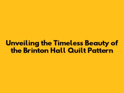 Unveiling the Timeless Beauty of the Brinton Hall Quilt Pattern
