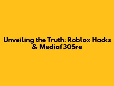Unveiling the Truth: Roblox Hacks & Mediaf305re