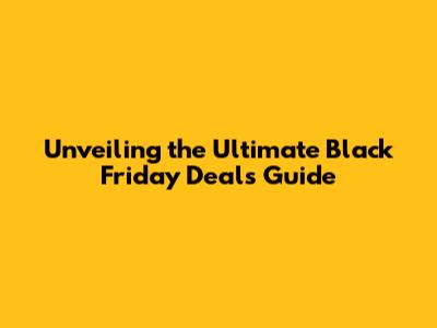Unveiling the Ultimate Black Friday Deals Guide