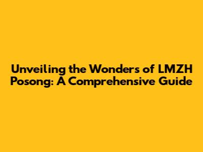 Unveiling the Wonders of LMZH Posong: A Comprehensive Guide