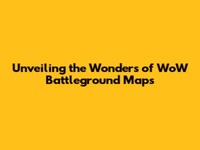 Unveiling the Wonders of WoW Battleground Maps