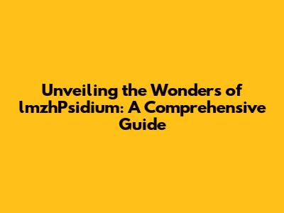 Unveiling the Wonders of lmzhPsidium: A Comprehensive Guide