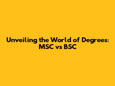 Unveiling the World of Degrees: MSC vs BSC