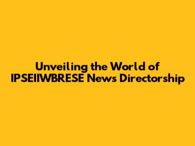 Unveiling the World of IPSEIIWBRESE News Directorship