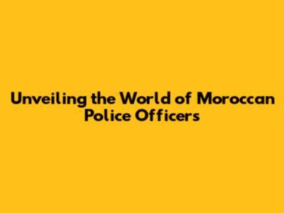 Unveiling the World of Moroccan Police Officers