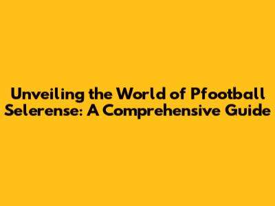 Unveiling the World of Pfootball Selerense: A Comprehensive Guide