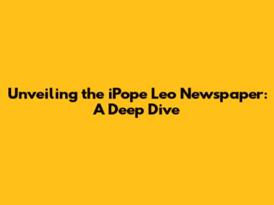 Unveiling the iPope Leo Newspaper: A Deep Dive