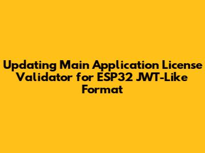 Updating Main Application License Validator for ESP32 JWT-Like Format