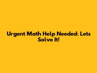 Urgent Math Help Needed: Let's Solve It!