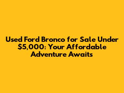 Used Ford Bronco for Sale Under $5,000: Your Affordable Adventure Awaits