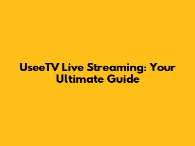 UseeTV Live Streaming: Your Ultimate Guide