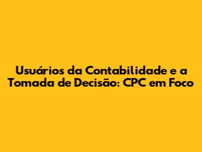 Usuários da Contabilidade e a Tomada de Decisão: CPC em Foco