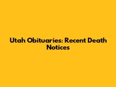 Utah Obituaries: Recent Death Notices