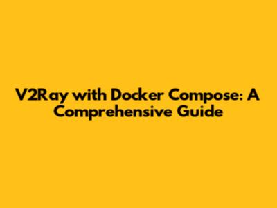 V2Ray with Docker Compose: A Comprehensive Guide