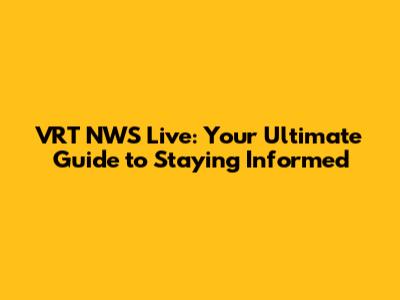 VRT NWS Live: Your Ultimate Guide to Staying Informed