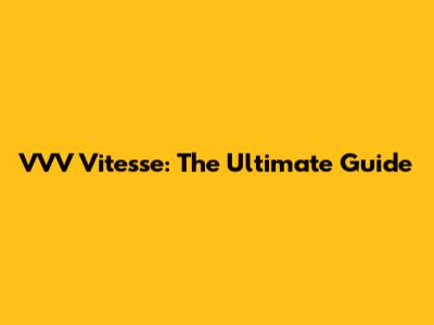VVV Vitesse: The Ultimate Guide