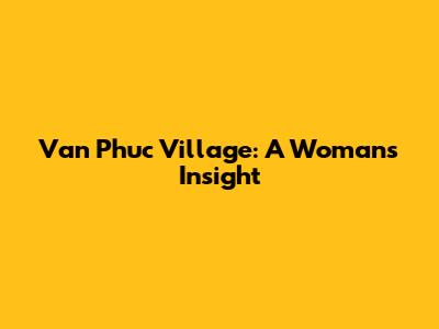 Van Phuc Village: A Woman's Insight