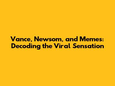 Vance, Newsom, and Memes: Decoding the Viral Sensation
