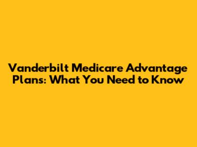 Vanderbilt Medicare Advantage Plans: What You Need to Know