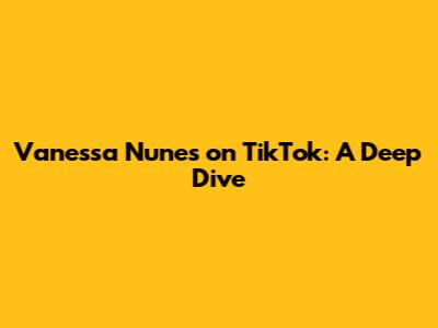 Vanessa Nunes on TikTok: A Deep Dive