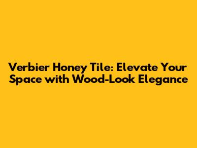 Verbier Honey Tile: Elevate Your Space with Wood-Look Elegance