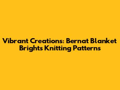 Vibrant Creations: Bernat Blanket Brights Knitting Patterns