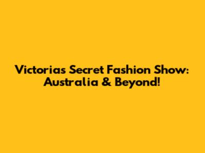 Victoria's Secret Fashion Show: Australia & Beyond!